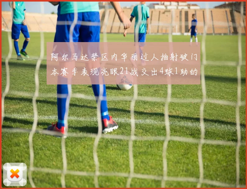 阿尔马达禁区内华丽过人抽射破门本赛季表现亮眼21战交出4球1助的佳绩