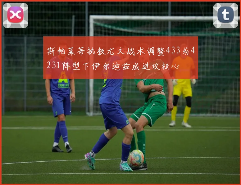 斯帕莱蒂执教尤文战术调整433或4231阵型下伊尔迪兹成进攻核心