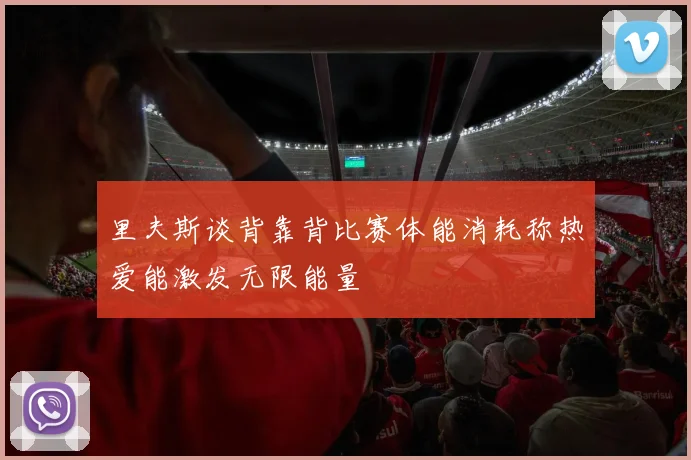 里夫斯谈背靠背比赛体能消耗称热爱能激发无限能量