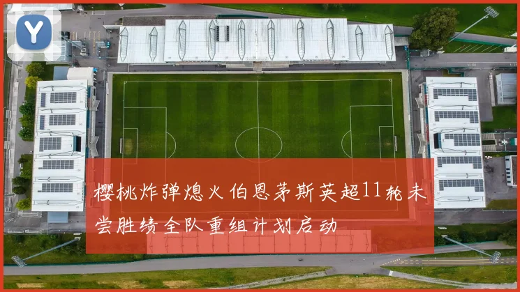 樱桃炸弹熄火伯恩茅斯英超11轮未尝胜绩全队重组计划启动