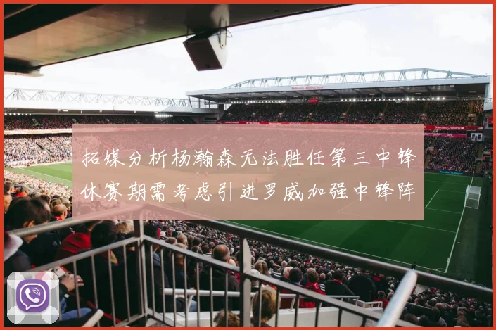 拓媒分析杨瀚森无法胜任第三中锋休赛期需考虑引进罗威加强中锋阵容