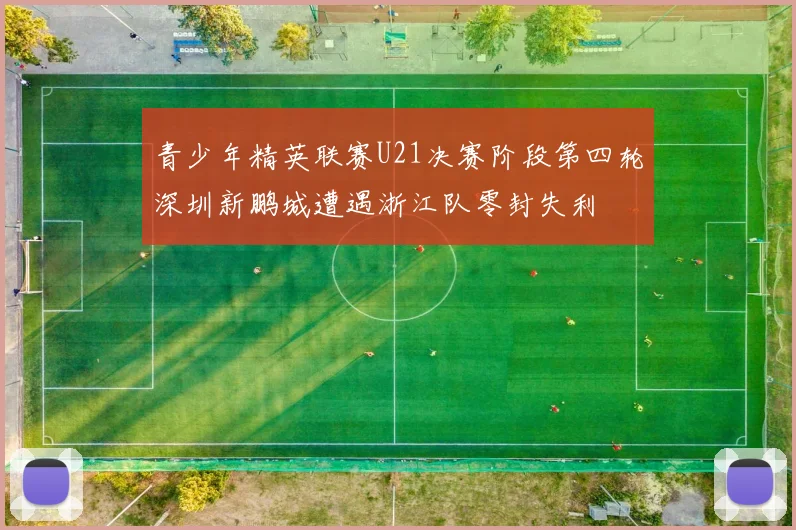 青少年精英联赛U21决赛阶段第四轮深圳新鹏城遭遇浙江队零封失利