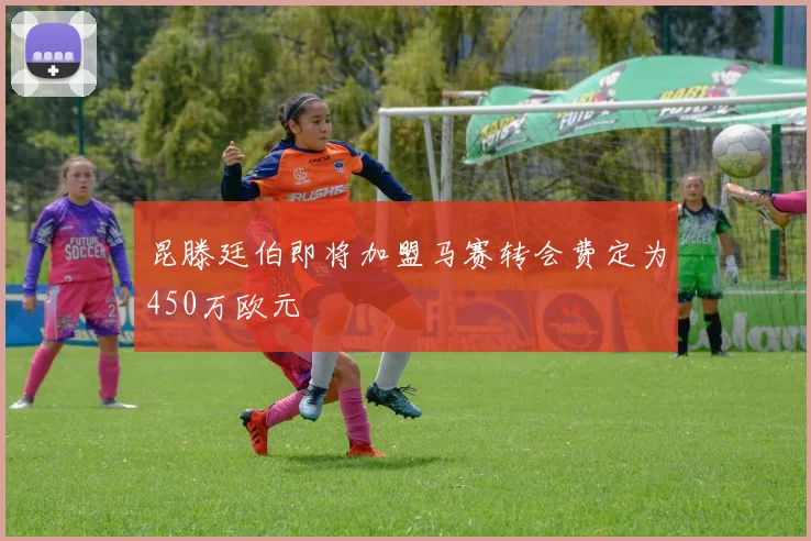 昆滕廷伯即将加盟马赛转会费定为450万欧元