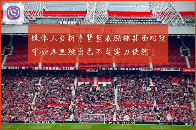 媒体人分析李贤重表现称其面对防守如库里般出色不是实力使然