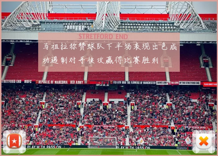 马祖拉称赞球队下半场表现出色成功遏制对手快攻赢得比赛胜利