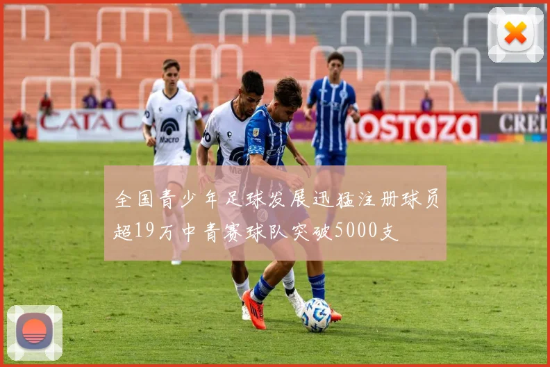 全国青少年足球发展迅猛注册球员超19万中青赛球队突破5000支