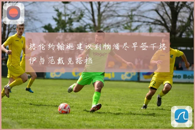 格伦约翰逊建议利物浦尽早签下格伊与范戴克搭档