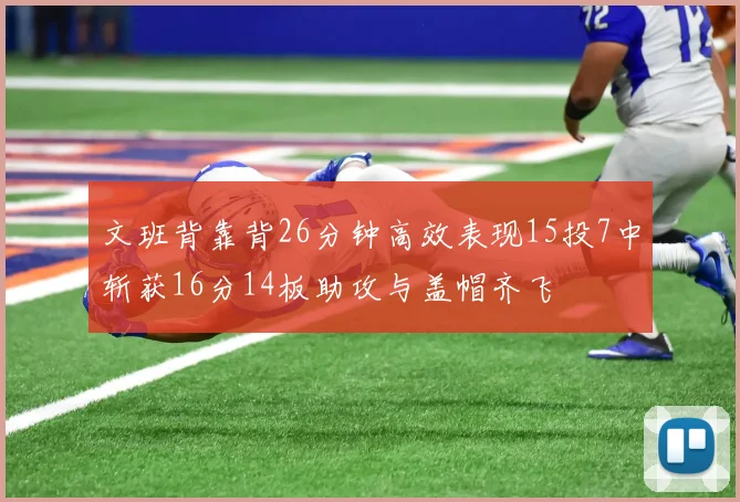 文班背靠背26分钟高效表现15投7中斩获16分14板助攻与盖帽齐飞