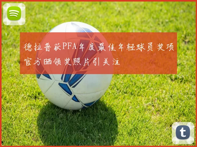 德拉普获PFA年度最佳年轻球员奖项官方晒领奖照片引关注