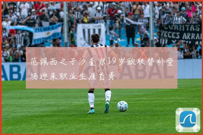 范佩西之子沙奎尔19岁欧联替补登场迎来职业生涯首秀