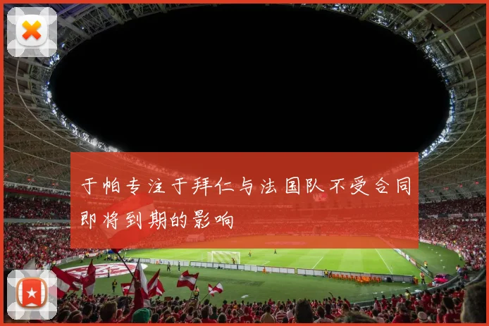 于帕专注于拜仁与法国队不受合同即将到期的影响