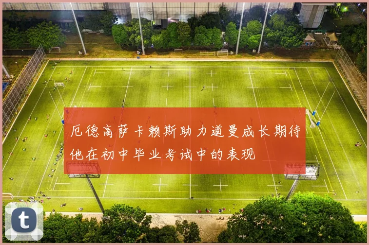 厄德高萨卡赖斯助力道曼成长期待他在初中毕业考试中的表现