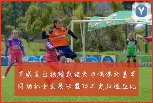 罗威复出杨瀚森错失与偶像约基奇同场机会发展联盟助其更好适应比赛节奏
