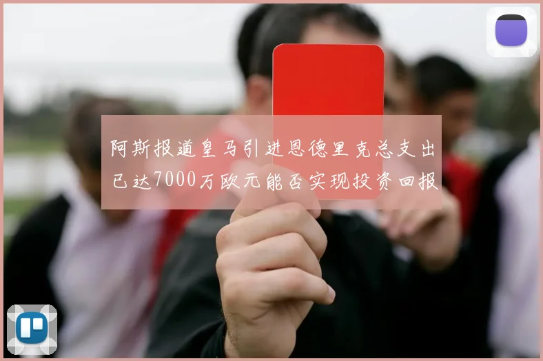 阿斯报道皇马引进恩德里克总支出已达7000万欧元能否实现投资回报