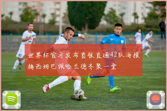 世界杯官方发布首张直通42队海报梅西姆巴佩哈兰德齐聚一堂