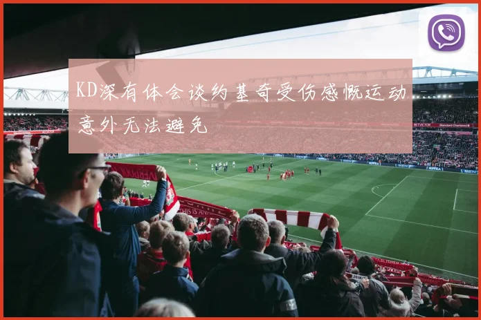 KD深有体会谈约基奇受伤感慨运动意外无法避免