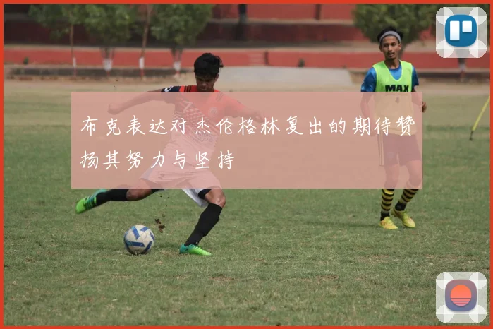 布克表达对杰伦格林复出的期待赞扬其努力与坚持