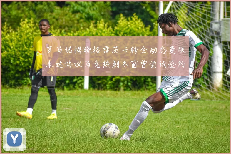 罗马诺揭晓格雷茨卡转会动态曼联未达协议马竞热刺冬窗曾尝试签约